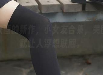 兔玩映画的新作，小女友合集，美图一看就让人浮想联翩。