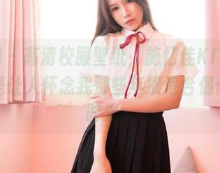 嗲囡囡 – 高清校服壁纸，施忆佳KITTY，实在是让人怀念我那些年攒港台偶像剧的时光。
