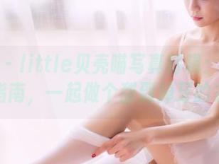 果团网 – little贝壳喵写真特辑：可爱的下载指南，一起做个甜到掉牙的家伙！